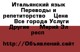 Итальянский язык.Переводы и репетиторство. › Цена ­ 600 - Все города Услуги » Другие   . Марий Эл респ.